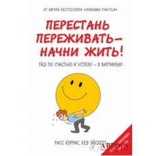 Перестань переживать - начни жить! Гид по счастью и успеху - в картинках